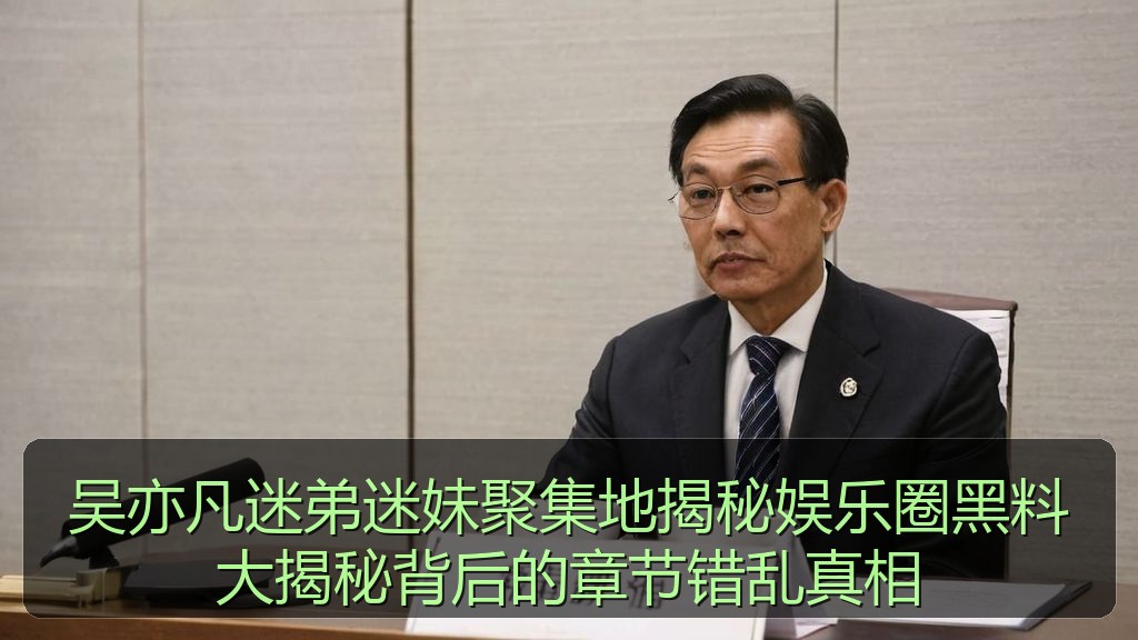吴亦凡迷弟迷妹聚集地揭秘娱乐圈黑料大揭秘背后的章节错乱真相